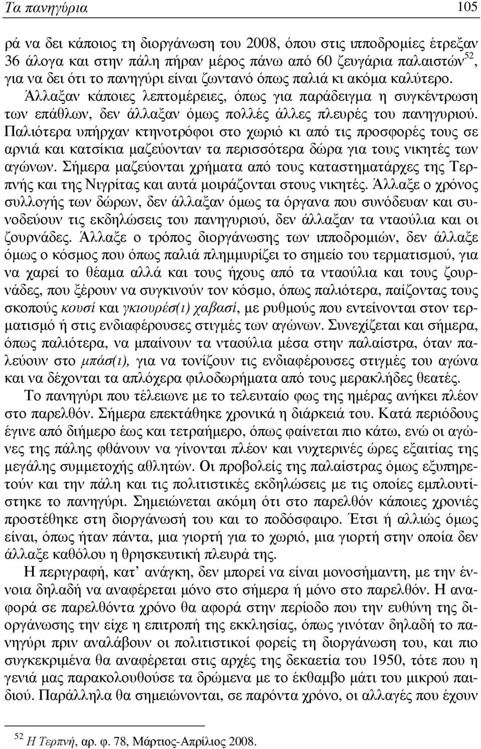 Παλιότερα υπήρχαν κτηνοτρόφοι στο χωριό κι από τις προσφορές τους σε αρνιά και κατσίκια µαζεύονταν τα περισσότερα δώρα για τους νικητές των αγώνων.