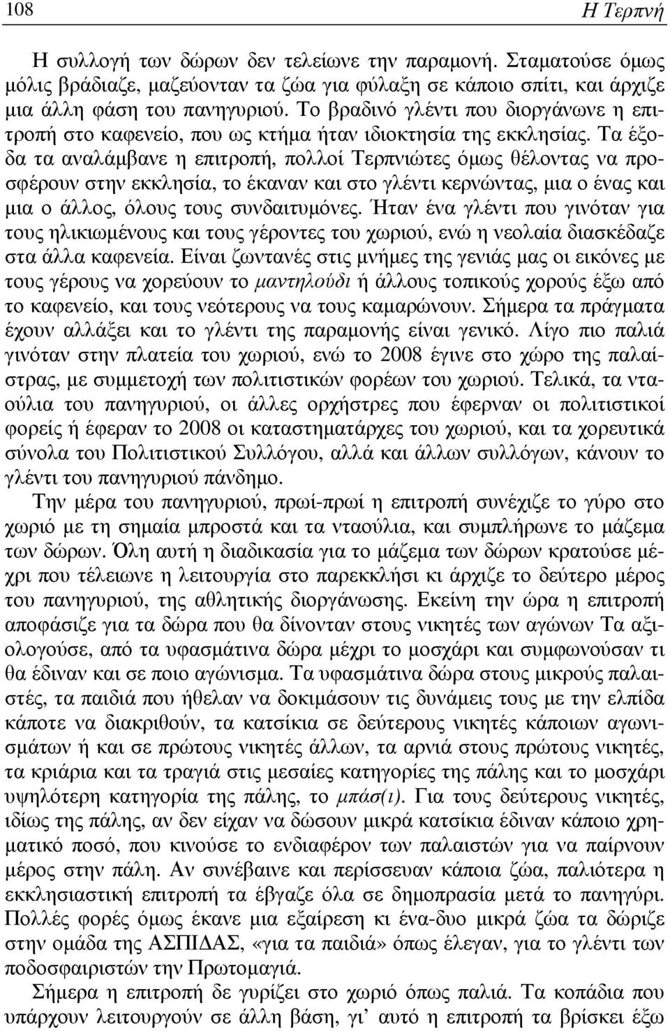 Τα έξοδα τα αναλάµβανε η επιτροπή, πολλοί Τερπνιώτες όµως θέλοντας να προσφέρουν στην εκκλησία, το έκαναν και στο γλέντι κερνώντας, µια ο ένας και µια ο άλλος, όλους τους συνδαιτυµόνες.