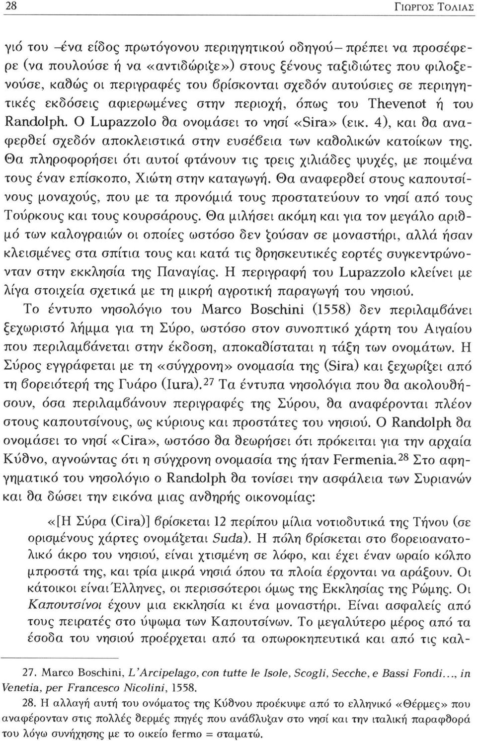 4), και δα αναφερθεί σχεδόν αποκλειστικά στην ευσέβεια των καθολικών κατοίκων της. Θα πληροφορήσει ότι αυτοί φτάνουν τις τρεις χιλιάδες ψυχές, με ποιμένα τους έναν επίσκοπο, Χιώτη στην καταγωγή.