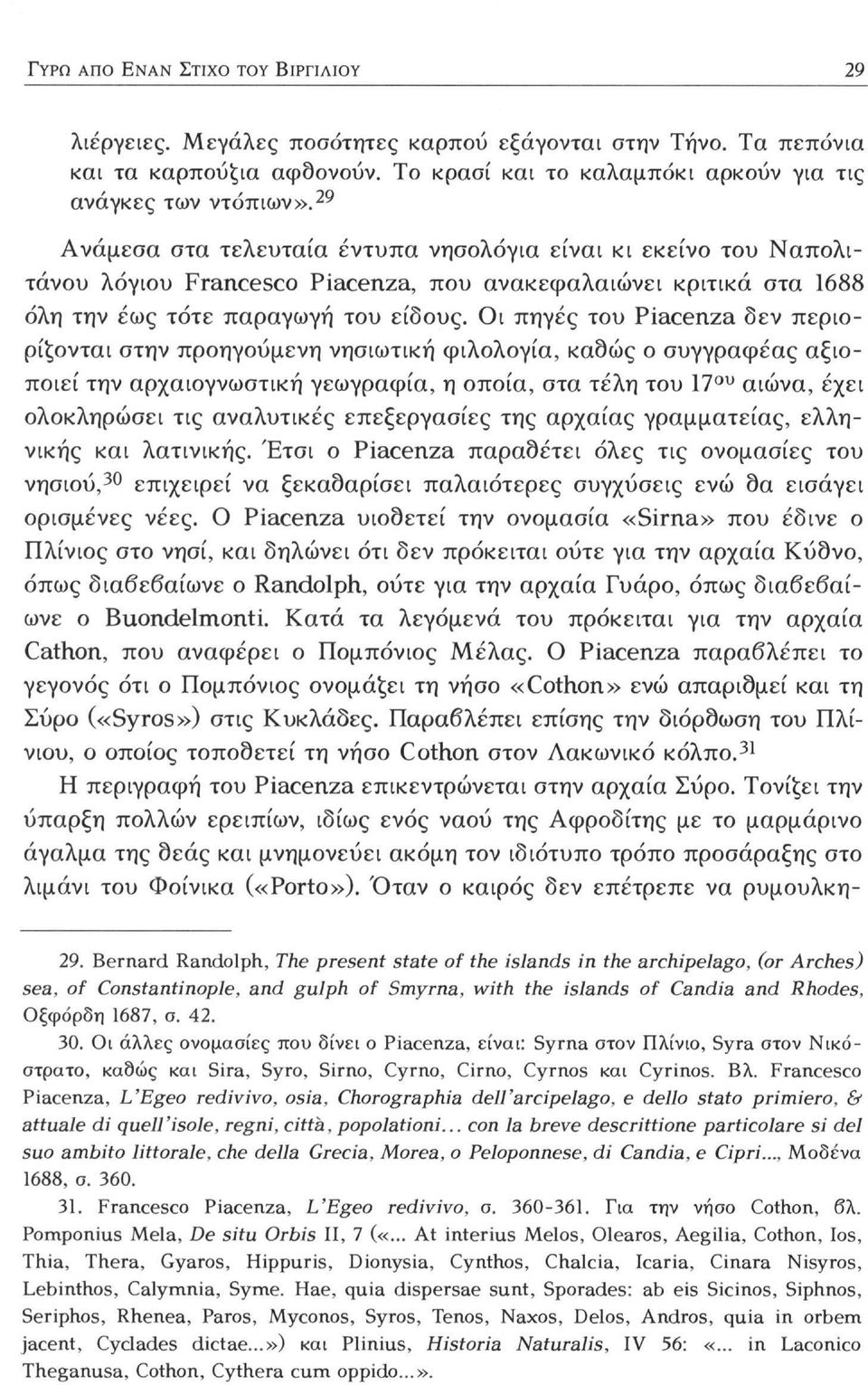 Οι πηγές του Piacenza δεν περιορίζονται στην προηγούμενη νησιωτική φιλολογία, καθώς ο συγγραφέας αξιοποιεί την αρχαιογνωστική γεωγραφία, η οποία, στα τέλη του 17 ου αιώνα, έχει ολοκληρώσει τις