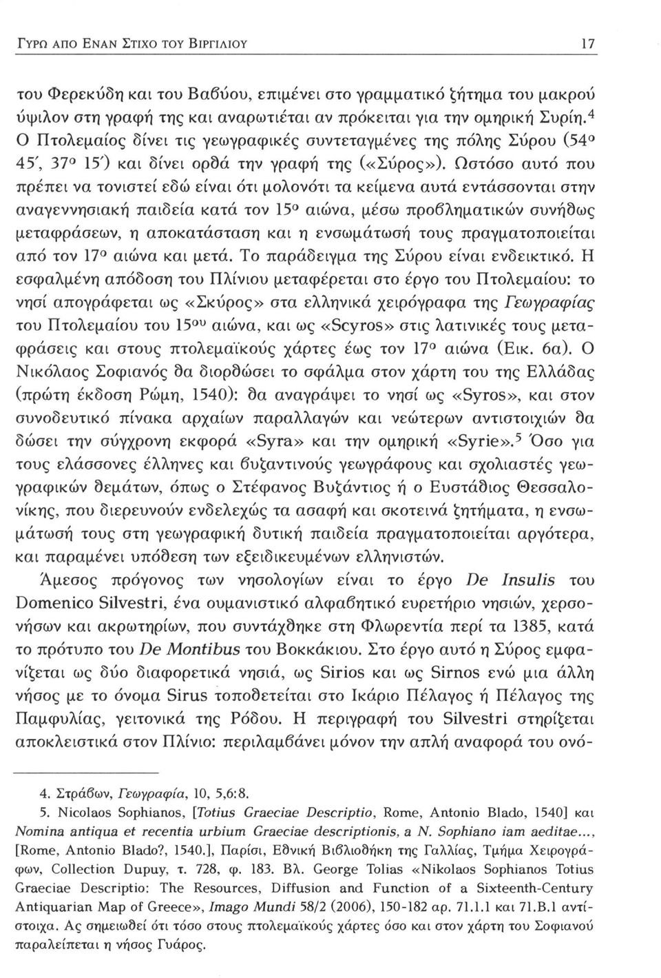 Ωστόσο αυτό που πρέπει να τονιστεί εδώ είναι ότι μολονότι τα κείμενα αυτά εντάσσονται στην αναγεννησιακή παιδεία κατά τον 15 αιώνα, μέσω προβληματικών συνήθως μεταφράσεων, η αποκατάσταση και η