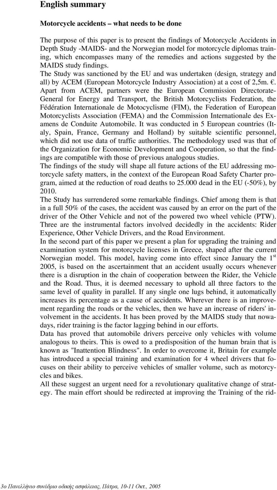 The Study was sanctioned by the EU and was undertaken (design, strategy and all) by ACEM (European Motorcycle Industry Association) at a cost of 2,5m.