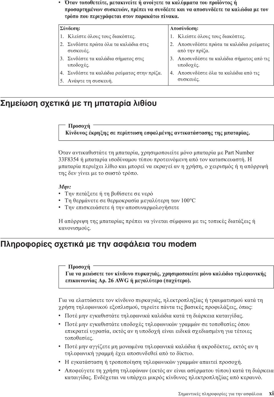 Αποσ νδεση: 1. Κλείστε λους τους διακ πτες. 2. Αποσυνδέστε πρώτα τα καλώδια ρε µατος απ την πρίζα. 3. Αποσυνδέστε τα καλώδια σήµατος απ τις υποδοχές. 4. Αποσυνδέστε λα τα καλώδια απ τις συσκευές.