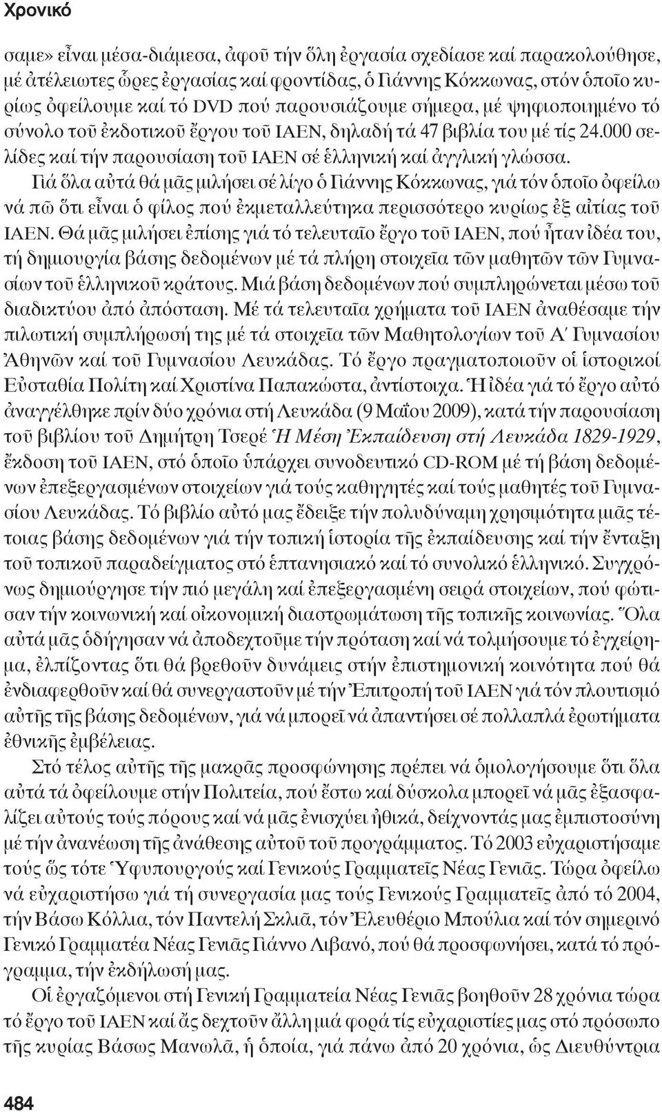 Γιά ὅλα αὐτά θά μᾶς μιλήσει σέ λίγο ὁ Γιάννης Κόκκωνας, γιά τόν ὁποῖο ὀφείλω νά πῶ ὅτι εἶναι ὁ φίλος πού ἐκμεταλλεύτηκα περισσότερο κυρίως ἐξ αἰτίας τοῦ ΙΑΕΝ.