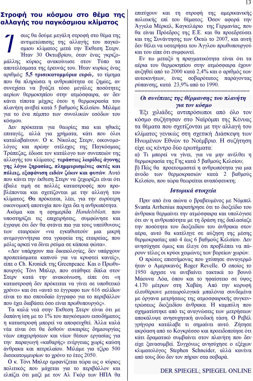 Ήταν κυρίως ένας αριθμός: 5,5 τρισεκατομμύρια ευρώ, το τίμημα που θα πληρώσει η ανθρωπότητα σε ζημίες, αν συνεχίσει να βγάζει τόσο μεγάλες ποσότητες αερίων θερμοκηπίου στην ατμόσφαιρα, αν δεν κάνει