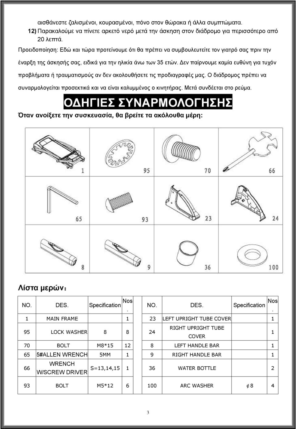 Δεν παίρνουμε καμία ευθύνη για τυχόν προβλήματα ή τραυματισμούς αν δεν ακολουθήσετε τις προδιαγραφές μας. Ο διάδρομος πρέπει να συναρμολογείται προσεκτικά και να είναι καλυμμένος ο κινητήρας.