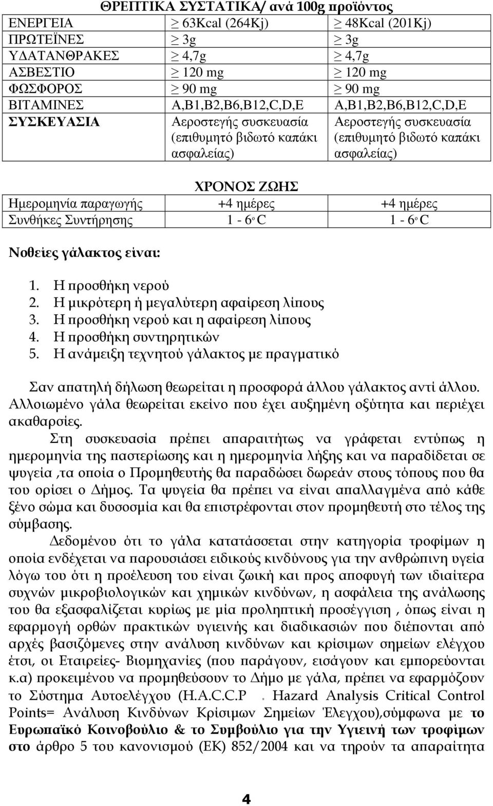 ηµέρες Συνθήκες Συντήρησης 1-6 ο C 1-6 ο C Νοθείες γάλακτος είναι: 1. Η ροσθήκη νερού 2. Η µικρότερη ή µεγαλύτερη αφαίρεση λί ους 3. Η ροσθήκη νερού και η αφαίρεση λί ους 4. Η ροσθήκη συντηρητικών 5.