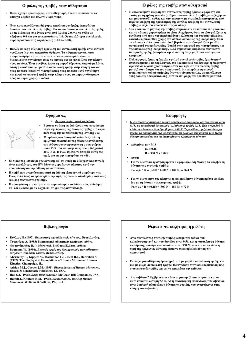 6 και για το χορτοτάπητα 1.6. Οι χαµηλότεροι συντελεστές παρατηρούνται στις παγοδροµίες (0.003 0.004). Πολλές φορές η αύξηση ή η µείωση του συντελεστή τριβής είναι σύνθετο πρόβληµα (π.χ. σκι ανωµάλου δρόµου).