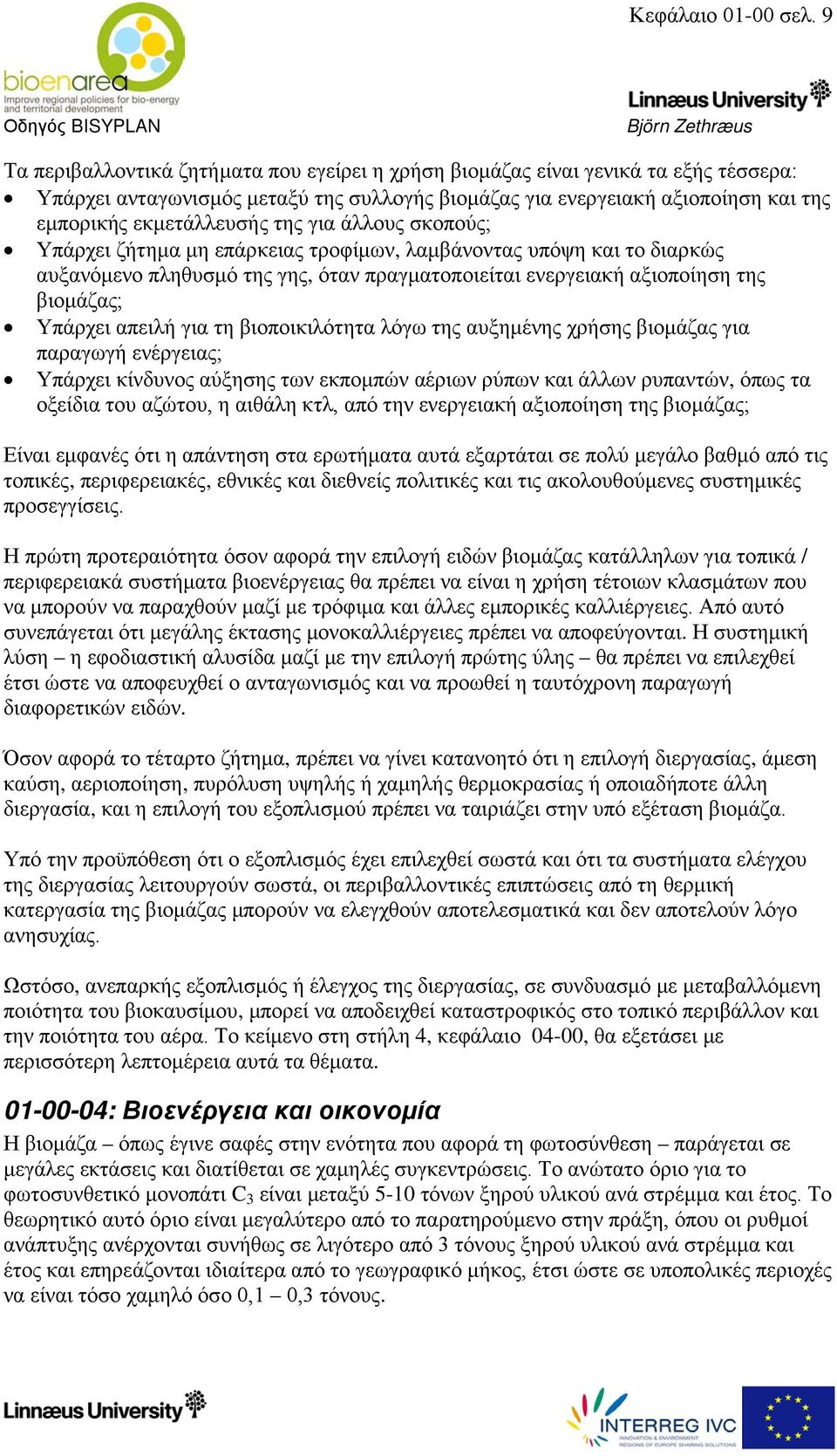 για άλλους σκοπούς; Υπάρχει ζήτημα μη επάρκειας τροφίμων, λαμβάνοντας υπόψη και το διαρκώς αυξανόμενο πληθυσμό της γης, όταν πραγματοποιείται ενεργειακή αξιοποίηση της βιομάζας; Υπάρχει απειλή για τη