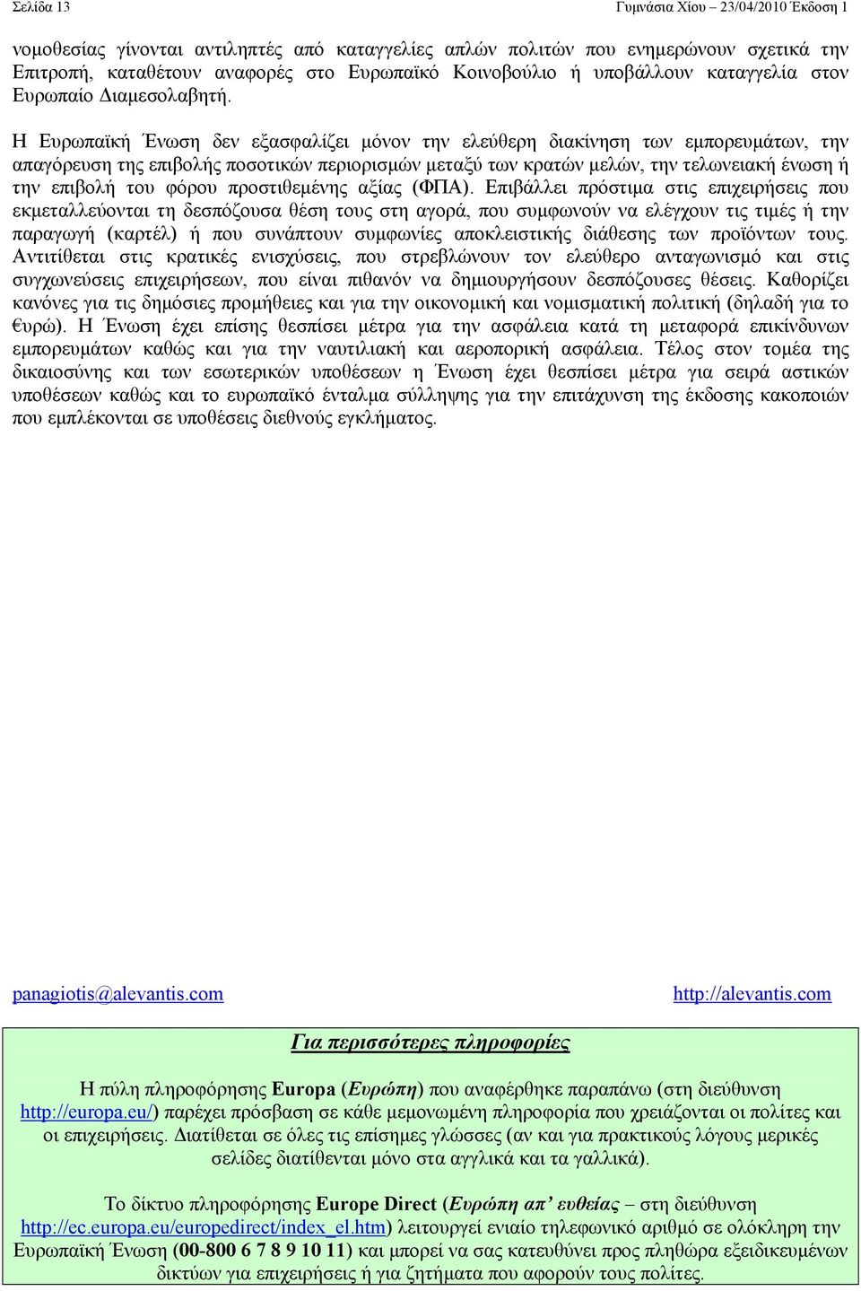 Η Ευρωπαϊκή Ένωση δεν εξασφαλίζει µόνον την ελεύθερη διακίνηση των εµπορευµάτων, την απαγόρευση της επιβολής ποσοτικών περιορισµών µεταξύ των κρατών µελών, την τελωνειακή ένωση ή την επιβολή του