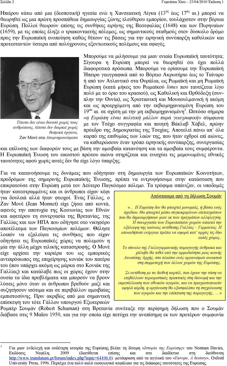 Πολλοί θεωρούν επίσης τις συνθήκες ειρήνης της Βεστφαλίας (1648) και των Πυρηναίων (1659), µε τις οποίες έληξε ο τριακονταετής πόλεµος, ως σηµαντικούς σταθµούς στον δύσκολο δρόµο προς την Ευρωπαϊκή