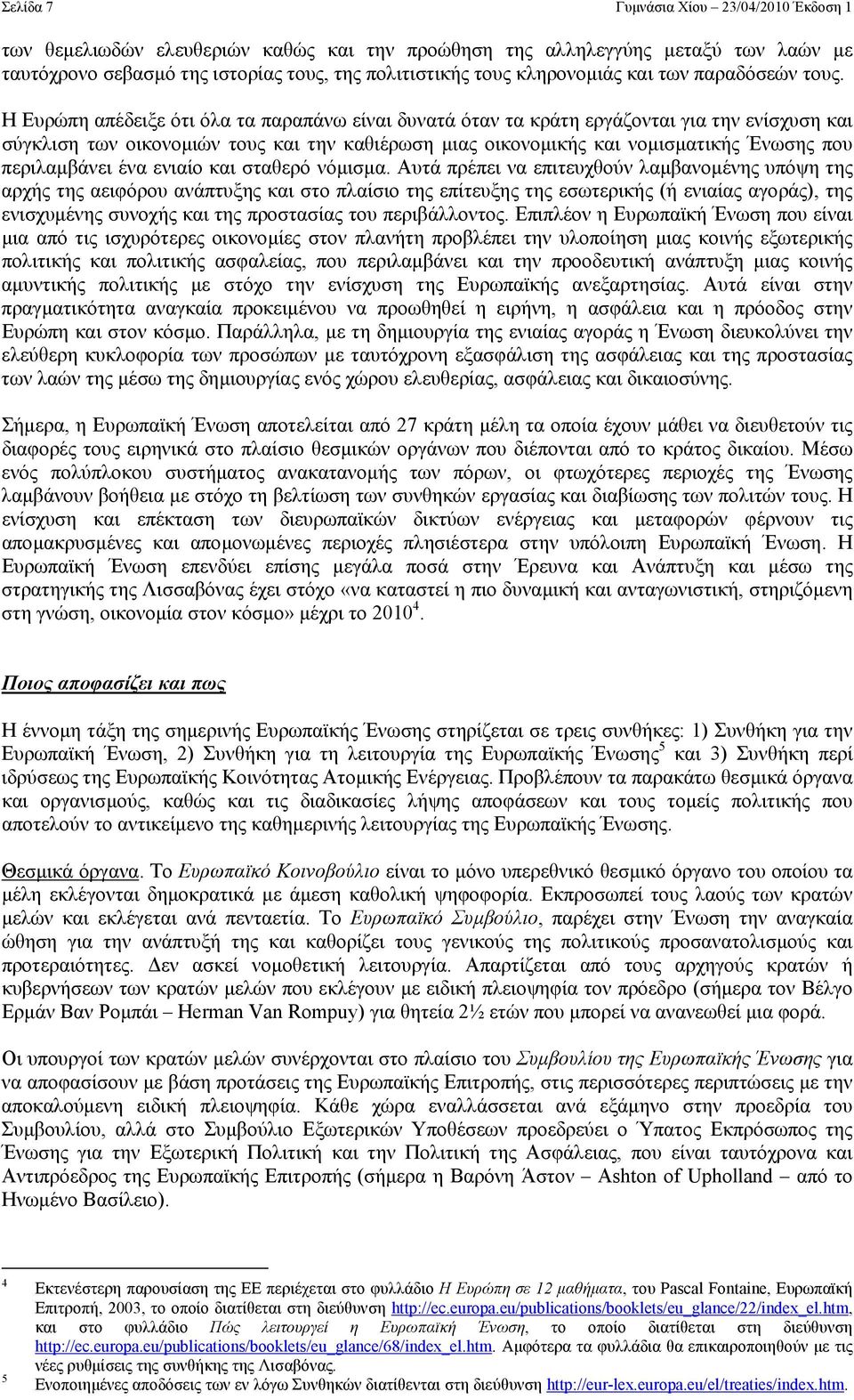Η Ευρώπη απέδειξε ότι όλα τα παραπάνω είναι δυνατά όταν τα κράτη εργάζονται για την ενίσχυση και σύγκλιση των οικονοµιών τους και την καθιέρωση µιας οικονοµικής και νοµισµατικής Ένωσης που