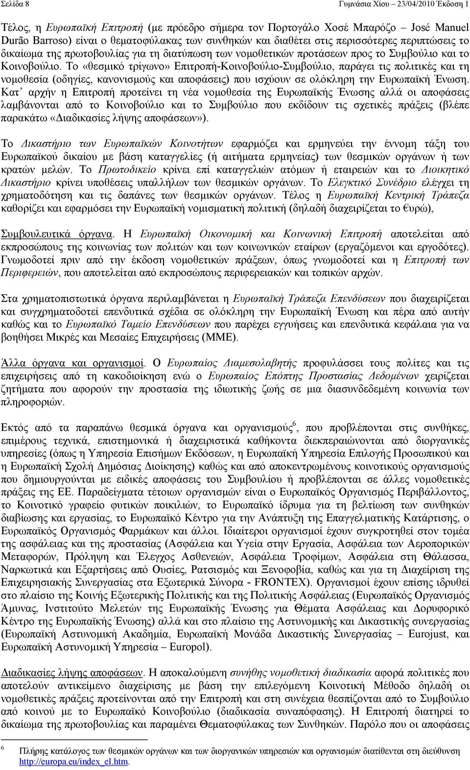 Το «θεσµικό τρίγωνο» Επιτροπή-Κοινοβούλιο-Συµβούλιο, παράγει τις πολιτικές και τη νοµοθεσία (οδηγίες, κανονισµούς και αποφάσεις) που ισχύουν σε ολόκληρη την Ευρωπαϊκή Ένωση.