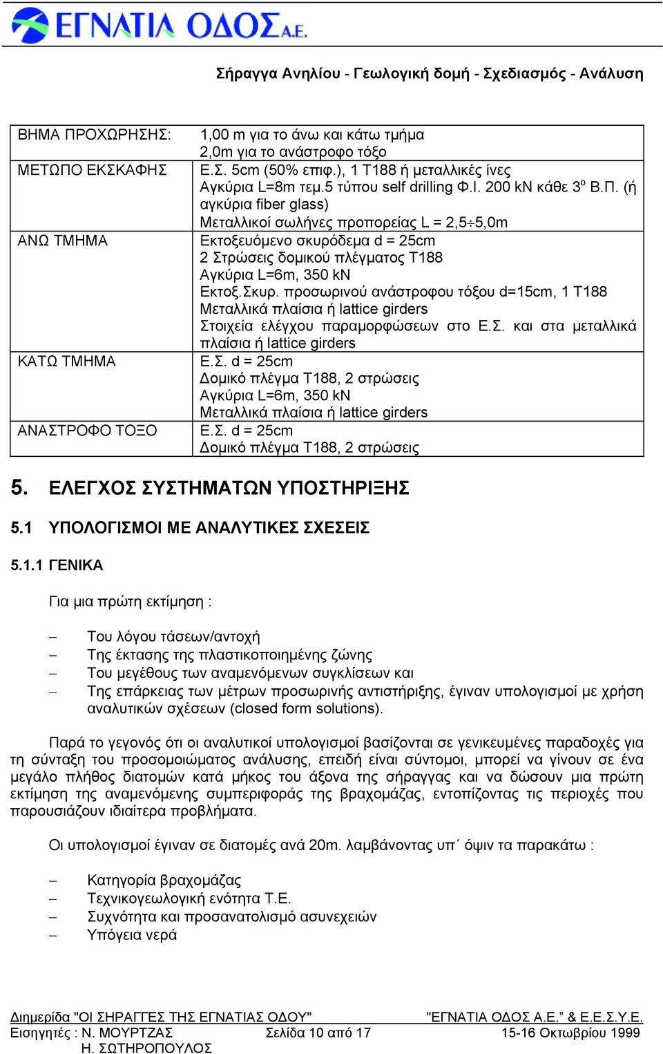 (ή αγκύρια fiber glass) Μεταλλικοί σωλήνες προπορείας L = 2,5 5,0m Εκτοξευόμενο σκυρόδεμα d = 25cm 2 Στρώσεις δομικού πλέγματος Τ188 Αγκύρια L=6m, 350 kn Εκτοξ.Σκυρ.