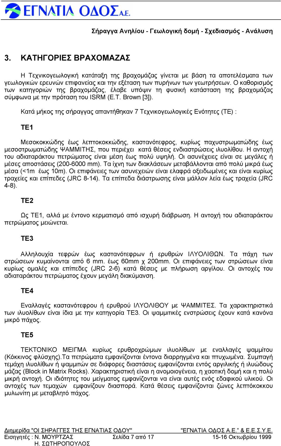 Κατά μήκος της σήραγγας απαντήθηκαν 7 Τεχνικογεωλογικές Ενότητες (ΤΕ) : ΤΕ1 Μεσοκοκκώδης έως λεπτοκοκκώδης, καστανότεφρος, κυρίως παχυστρωματώδης έως μεσοστρωματώδης ΨΑΜΜΙΤΗΣ, που περιέχει κατά