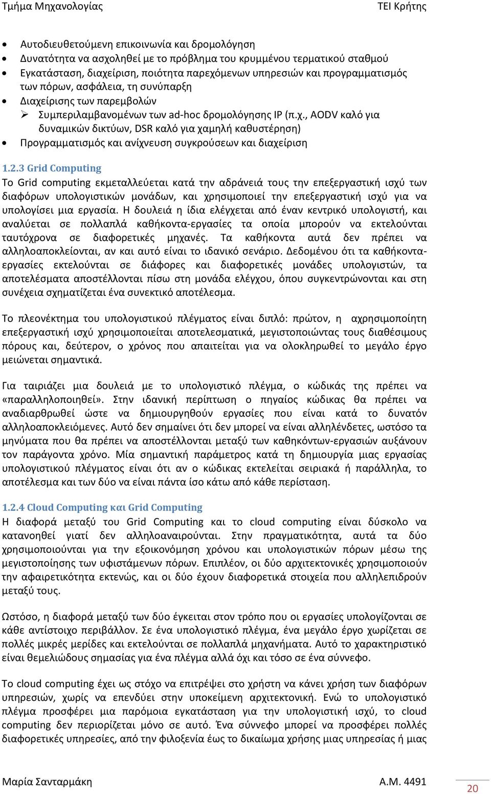 2.3 Grid Computing Το Grid computing εκμεταλλεύεται κατά την αδράνειά τους την επεξεργαστική ισχύ των διαφόρων υπολογιστικών μονάδων, και χρησιμοποιεί την επεξεργαστική ισχύ για να υπολογίσει μια