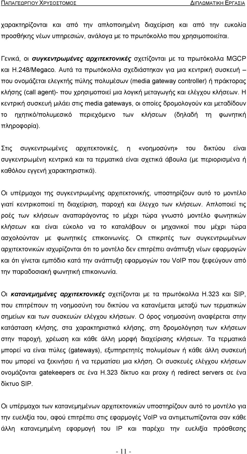 Αυτά τα πρωτόκολλα σχεδιάστηκαν για µια κεντρική συσκευή που ονοµάζεται ελεγκτής πύλης πολυµέσων (media gateway controller) ή πράκτορας κλήσης (call agent)- που χρησιµοποιεί µια λογική µεταγωγής και