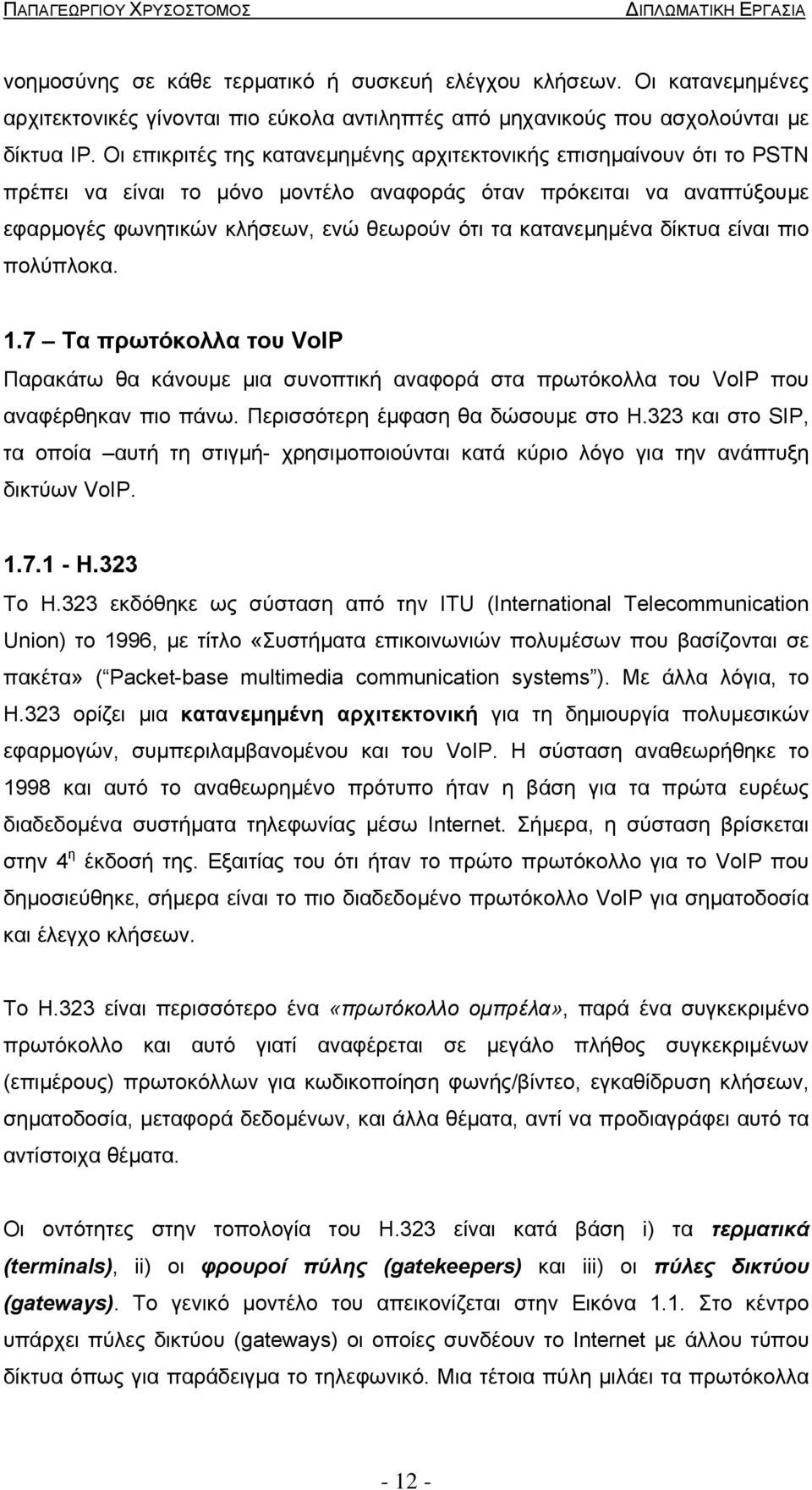 κατανεµηµένα δίκτυα είναι πιο πολύπλοκα. 1.7 Τα πρωτόκολλα του VoIP Παρακάτω θα κάνουµε µια συνοπτική αναφορά στα πρωτόκολλα του VoIP που αναφέρθηκαν πιο πάνω. Περισσότερη έµφαση θα δώσουµε στο Η.