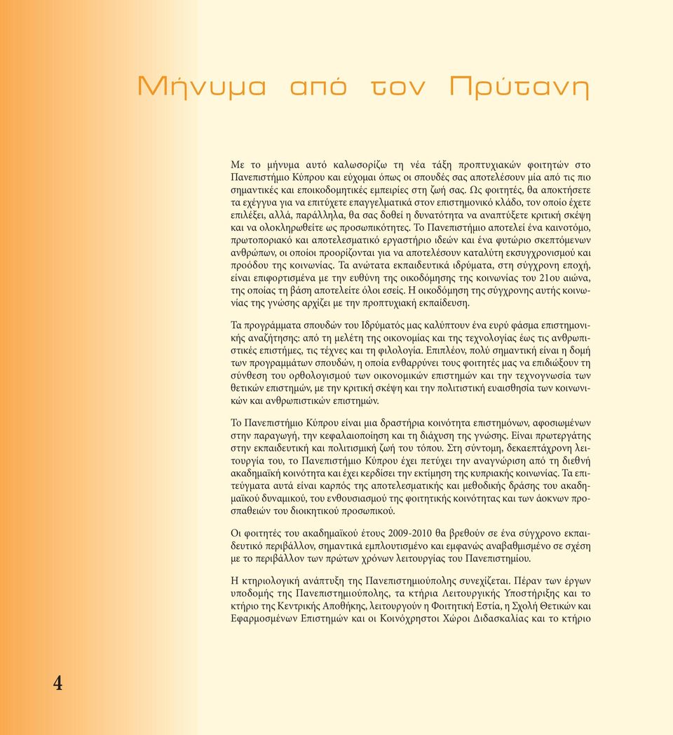 Ως φοιτητές, θα αποκτήσετε τα εχέγγυα για να επιτύχετε επαγγελματικά στον επιστημονικό κλάδο, τον οποίο έχετε επιλέξει, αλλά, παράλληλα, θα σας δοθεί η δυνατότητα να αναπτύξετε κριτική σκέψη και να