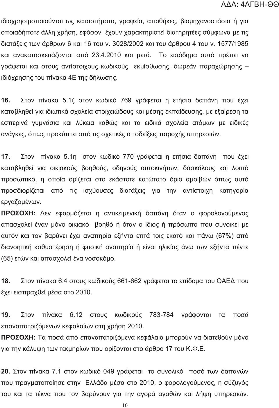 Το εισόδημα αυτό πρέπει να γράφεται και στου αντίστοιχου κωδικού εκμίσθωση, δωρεάν παραχώρηση ιδιόχρηση του πίνακα 4Ε τη δήλωση. 16. Στον πίνακα 5.