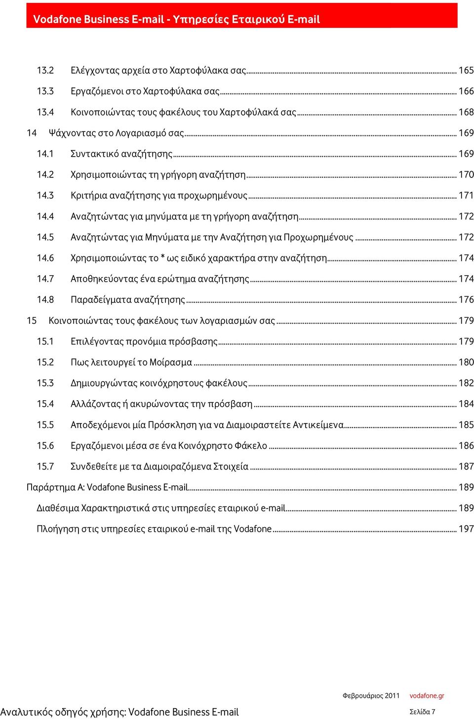 5 Αναζητώντας για Μηνύματα με την Αναζήτηση για Προχωρημένους... 172 14.6 Χρησιμοποιώντας το * ως ειδικό χαρακτήρα στην αναζήτηση... 174 14.7 Αποθηκεύοντας ένα ερώτημα αναζήτησης... 174 14.8 Παραδείγματα αναζήτησης.