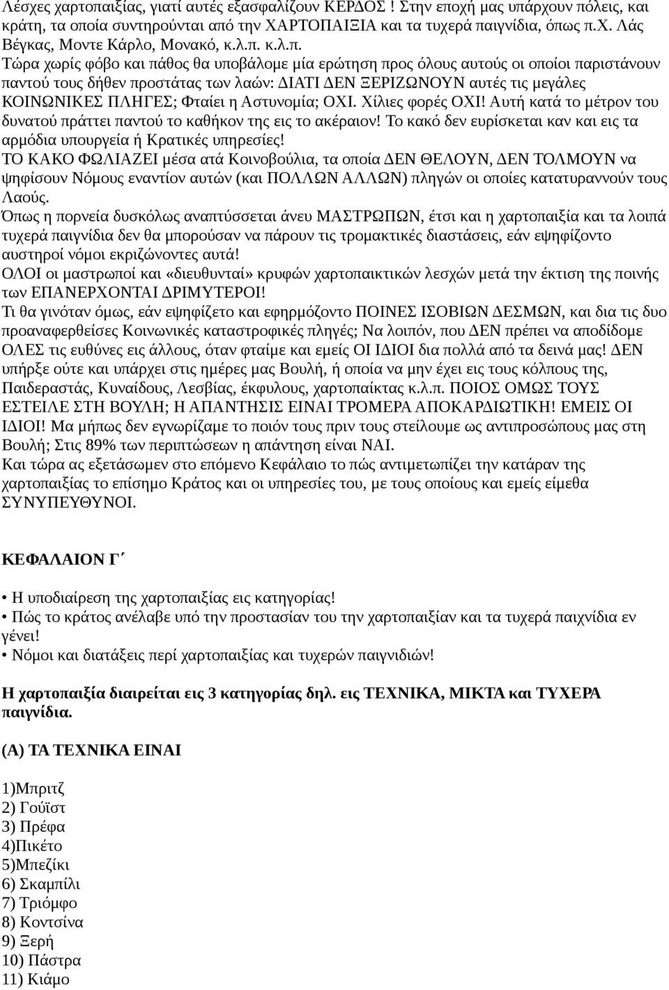 Φταίει η Αστυνομία; ΟΧΙ. Χίλιες φορές ΟΧΙ! Αυτή κατά το μέτρον του δυνατού πράττει παντού το καθήκον της εις το ακέραιον! Το κακό δεν ευρίσκεται καν και εις τα αρμόδια υπουργεία ή Κρατικές υπηρεσίες!