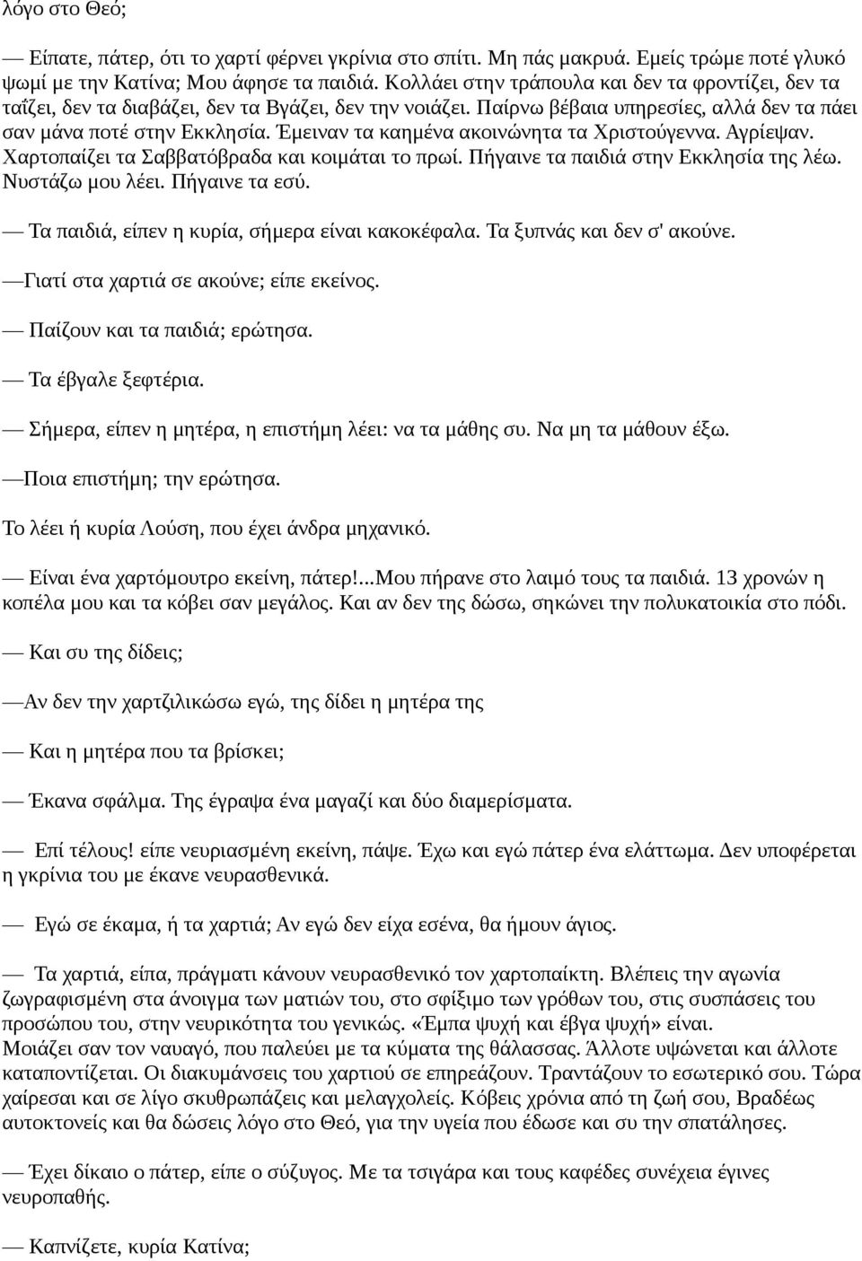 Έμειναν τα καημένα ακοινώνητα τα Χριστούγεννα. Αγρίεψαν. Χαρτοπαίζει τα Σαββατόβραδα και κοιμάται το πρωί. Πήγαινε τα παιδιά στην Εκκλησία της λέω. Νυστάζω μου λέει. Πήγαινε τα εσύ.