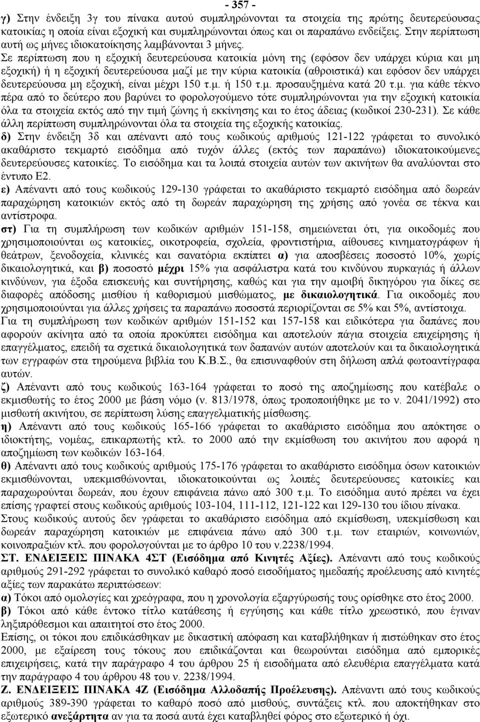 Σε περίπτωση που η εξοχική δευτερεύουσα κατοικία μόνη της (εφόσον δεν υπάρχει κύρια και μη εξοχική) ή η εξοχική δευτερεύουσα μαζί με την κύρια κατοικία (αθροιστικά) και εφόσον δεν υπάρχει