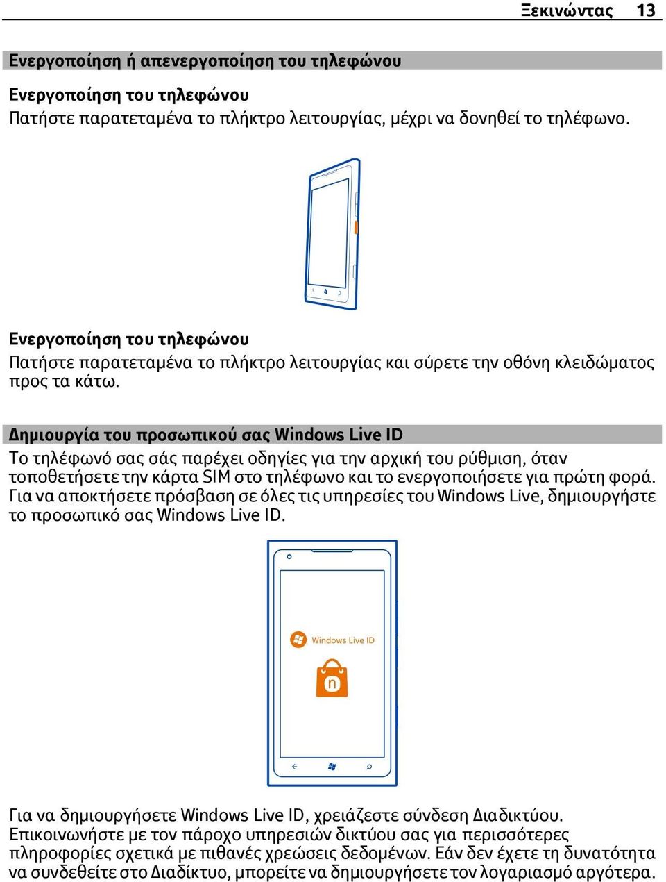 Δημιουργία του προσωπικού σας Windows Live ID Το τηλέφωνό σας σάς παρέχει οδηγίες για την αρχική του ρύθμιση, όταν τοποθετήσετε την κάρτα SIM στο τηλέφωνο και το ενεργοποιήσετε για πρώτη φορά.