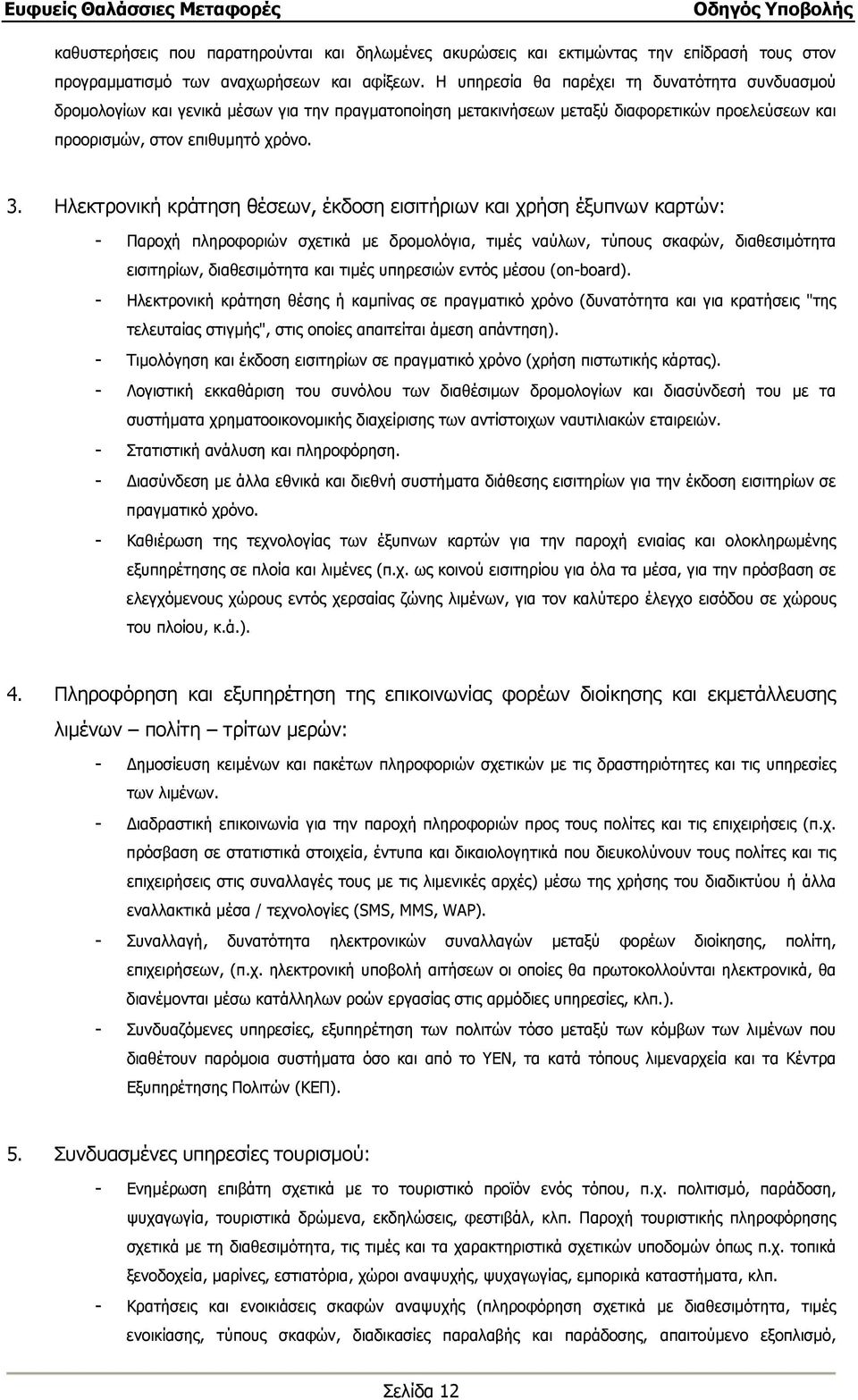 Ηλεκτρονική κράτηση θέσεων, έκδοση εισιτήριων και χρήση έξυπνων καρτών: - Παροχή πληροφοριών σχετικά µε δροµολόγια, τιµές ναύλων, τύπους σκαφών, διαθεσιµότητα εισιτηρίων, διαθεσιµότητα και τιµές