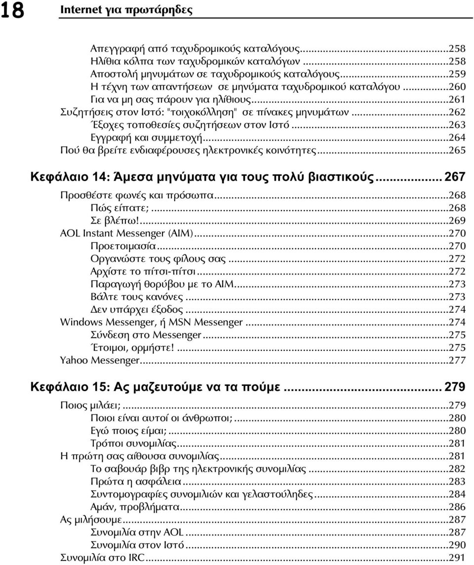 ..262 Έξοχες τοποθεσίες συζητήσεων στον Ιστό...263 Εγγραφή και συμμετοχή...264 Πού θα βρείτε ενδιαφέρουσες ηλεκτρονικές κοινότητες...265 Κεφάλαιο 14: Άμεσα μηνύματα για τους πολύ βιαστικούς.