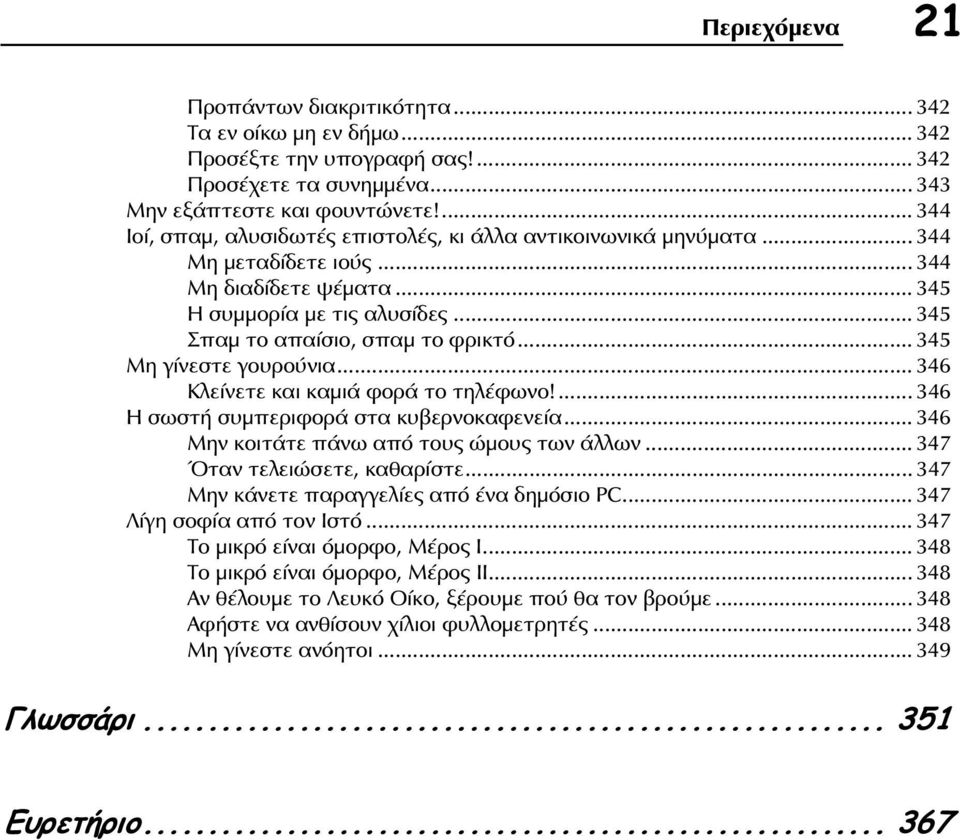 .. 345 Μη γίνεστε γουρούνια... 346 Κλείνετε και καμιά φορά το τηλέφωνο!... 346 Η σωστή συμπεριφορά στα κυβερνοκαφενεία... 346 Μην κοιτάτε πάνω από τους ώμους των άλλων... 347 Όταν τελειώσετε, καθαρίστε.