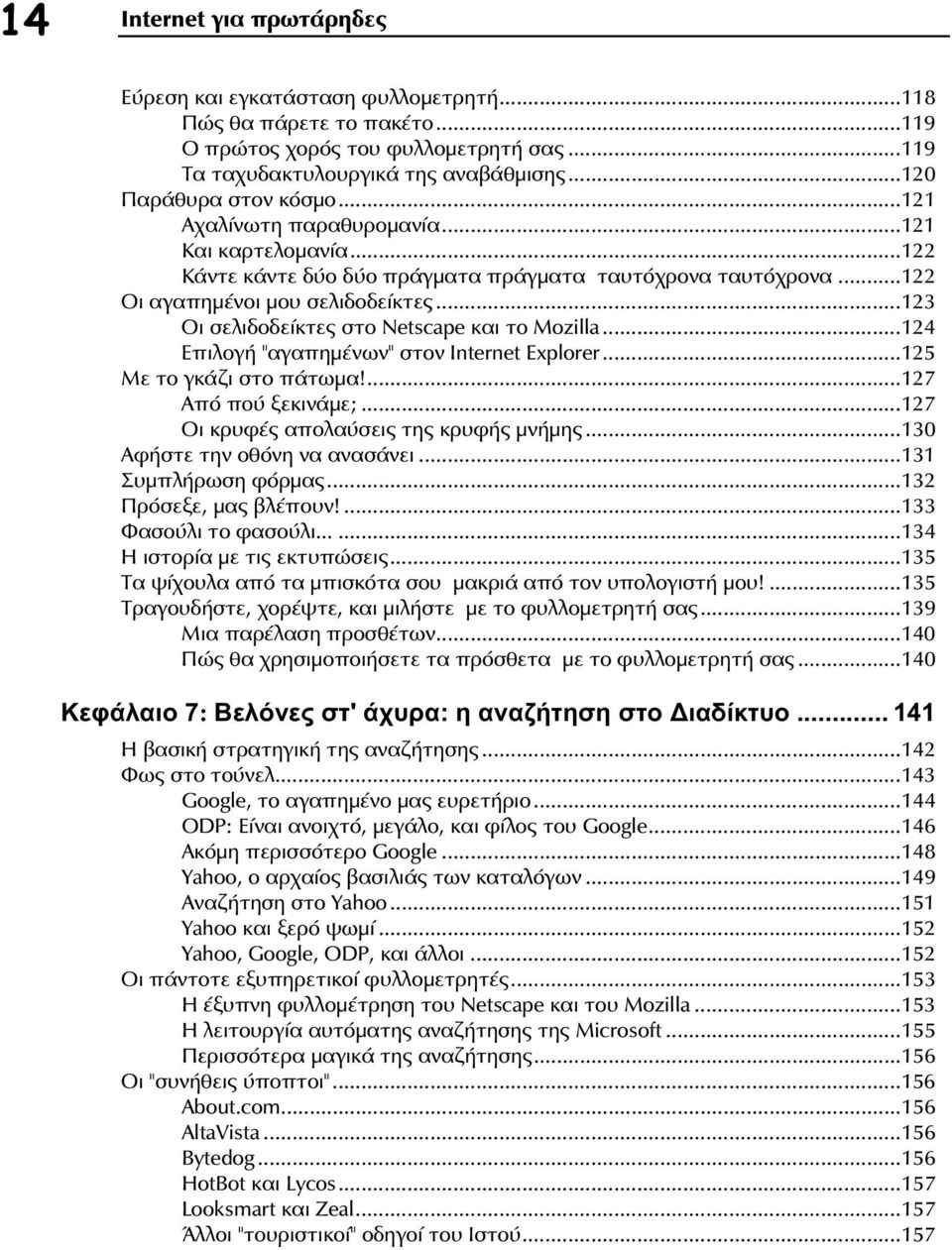 ..123 Οι σελιδοδείκτες στο Netscape και το Mozilla...124 Επιλογή "αγαπημένων" στον Internet Explorer...125 Με το γκάζι στο πάτωμα!...127 Από πού ξεκινάμε;...127 Οι κρυφές απολαύσεις της κρυφής μνήμης.