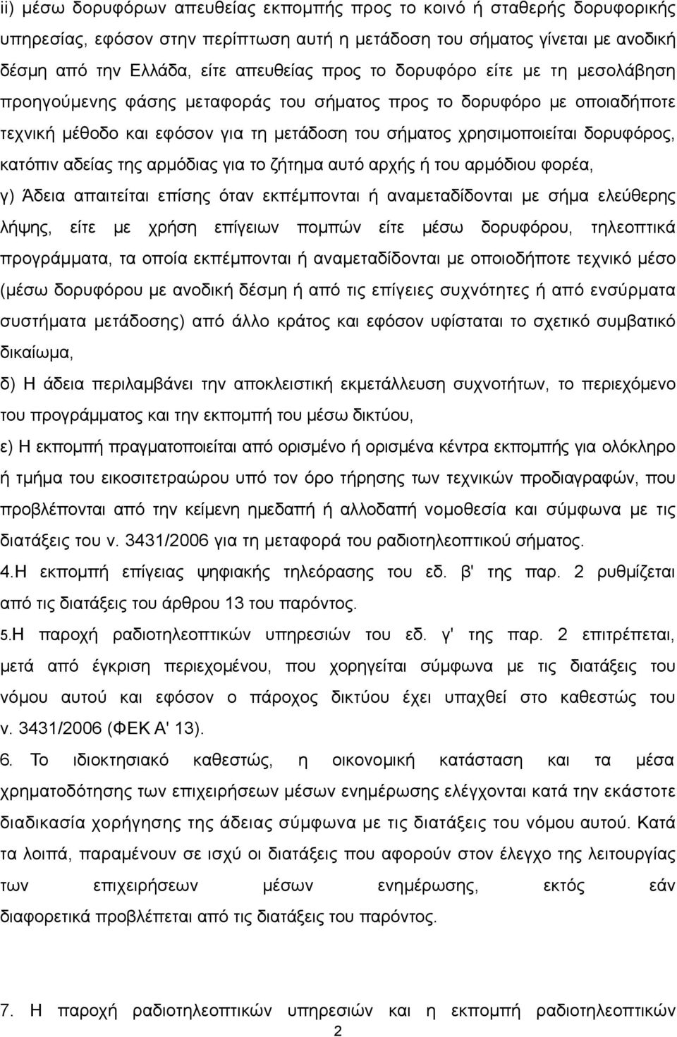 της αρμόδιας για το ζήτημα αυτό αρχής ή του αρμόδιου φορέα, γ) Άδεια απαιτείται επίσης όταν εκπέμπονται ή αναμεταδίδονται με σήμα ελεύθερης λήψης, είτε με χρήση επίγειων πομπών είτε μέσω δορυφόρου,