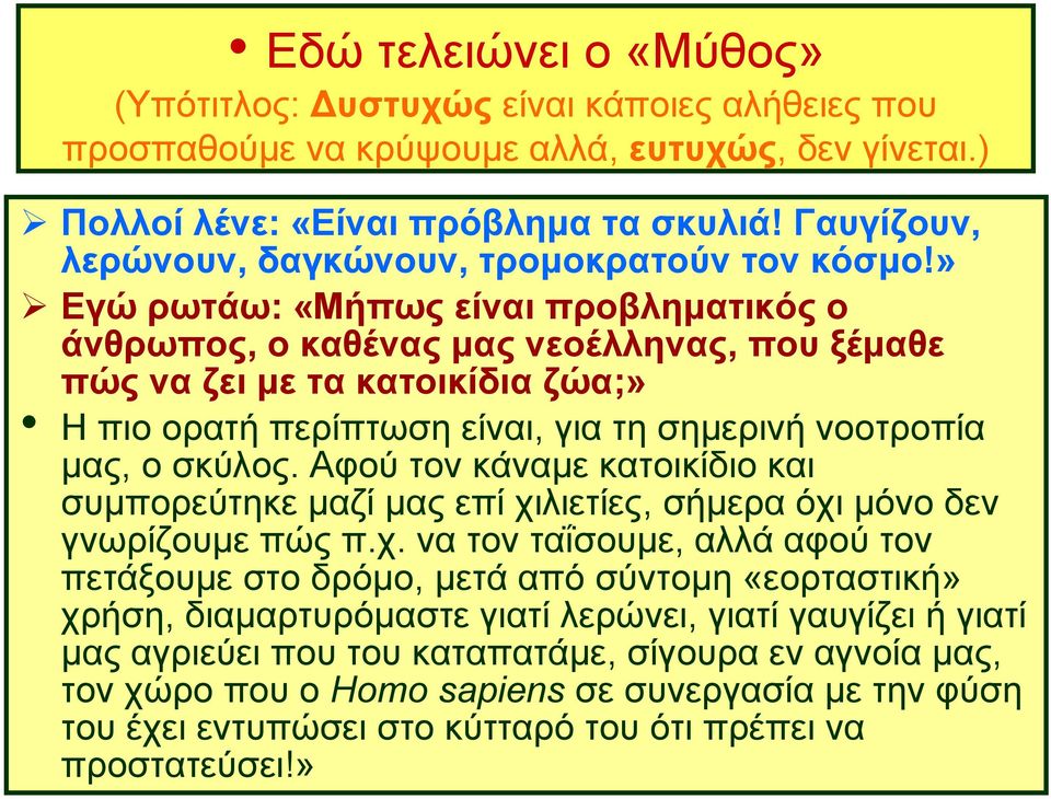 » Εγώ ρωτάω: «Μήπως είναι προβληματικός ο άνθρωπος, ο καθένας μας νεοέλληνας, που ξέμαθε πώς να ζει με τα κατοικίδια ζώα;» Η πιο ορατή περίπτωση είναι, για τη σημερινή νοοτροπία μας, ο σκύλος.