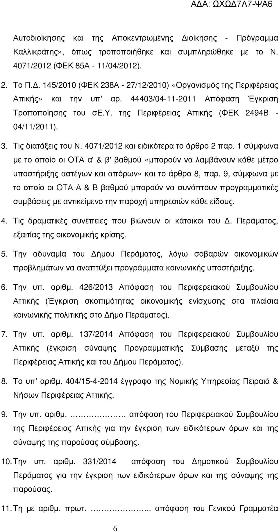 Τις διατάξεις του Ν. 4071/2012 και ειδικότερα το άρθρο 2 παρ. 1 σύµφωνα µε το οποίο οι ΟΤΑ α' & β' βαθµού «µπορούν να λαµβάνουν κάθε µέτρο υποστήριξης αστέγων και απόρων» και το άρθρο 8, παρ.