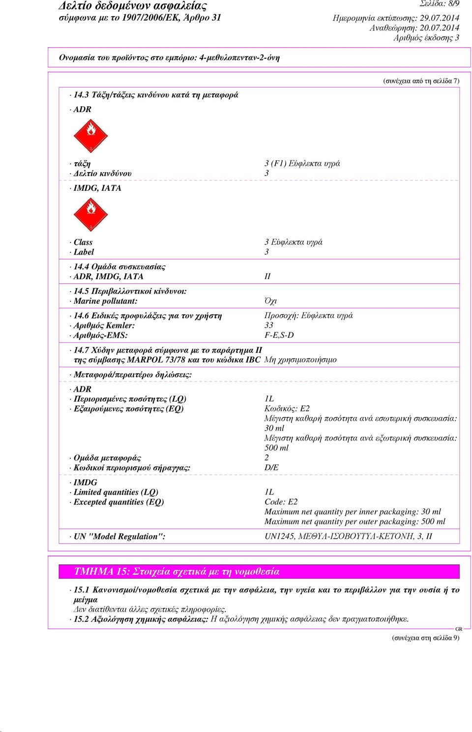 7 Χύδην µεταφορά σύµφωνα µε το παράρτηµα II της σύµβασης MARPOL 73/78 και του κώδικα IBC Μη χρησιµοποιήσιµο Μεταφορά/περαιτέρω δηλώσεις: ADR Περιορισµένες ποσότητες (LQ) 1L Εξαιρούµενες ποσότητες