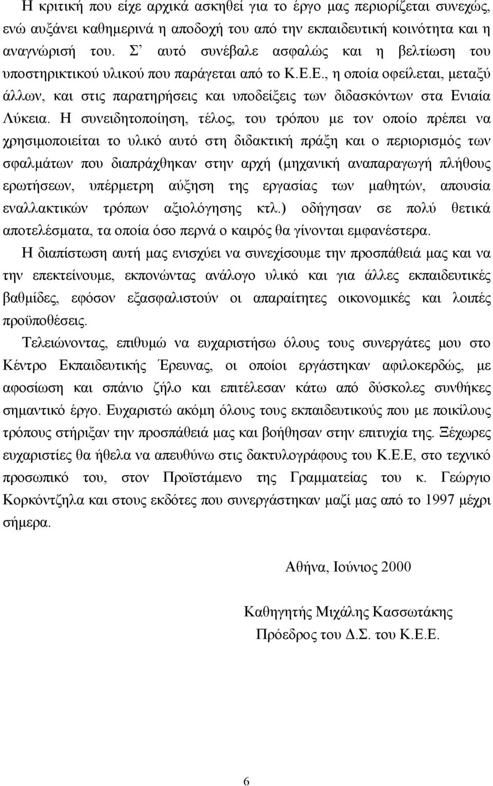 Η συνειδητοποίηση, τέλος, του τρόπου µε τον οποίο πρέπει να χρησιµοποιείται το υλικό αυτό στη διδακτική πράξη και ο περιορισµός των σφαλµάτων που διαπράχθηκαν στην αρχή (µηχανική αναπαραγωγή πλήθους