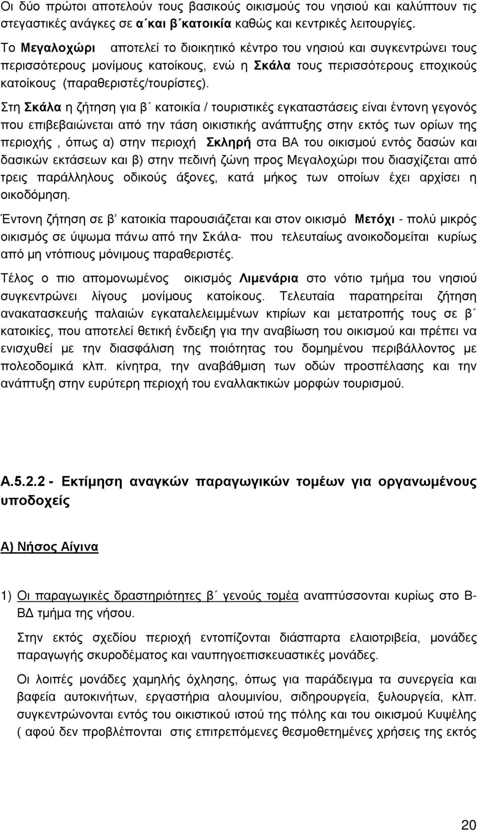 Στη Σκάλα η ζήτηση για β κατοικία / τουριστικές εγκαταστάσεις είναι έντονη γεγονός που επιβεβαιώνεται από την τάση οικιστικής ανάπτυξης στην εκτός των ορίων της περιοχής, όπως α) στην περιοχή Σκληρή