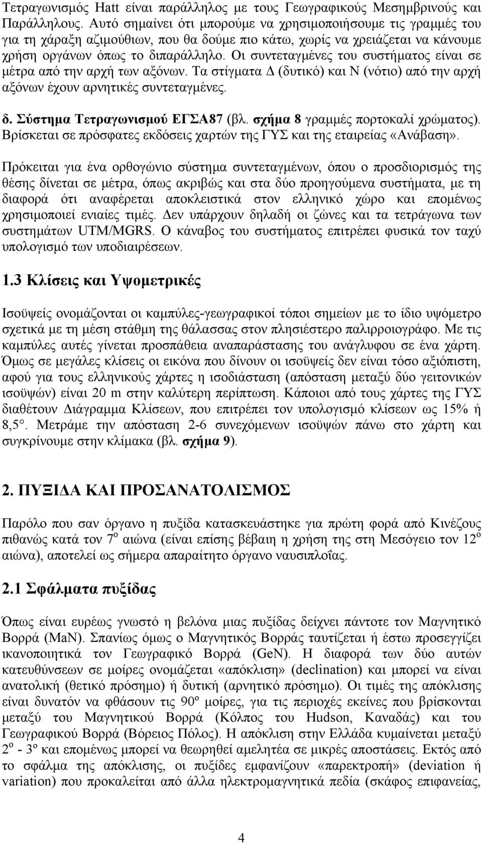 Οι συντεταγµένες του συστήµατος είναι σε µέτρα από την αρχή των αξόνων. Τα στίγµατα (δυτικό) και Ν (νότιο) από την αρχή αξόνων έχουν αρνητικές συντεταγµένες. δ. Σύστηµα Τετραγωνισµού ΕΓΣΑ87 (βλ.