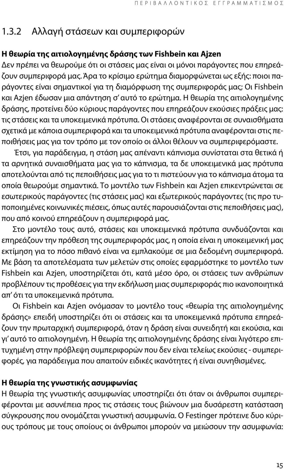 Άρα το κρίσιμο ερώτημα διαμορφώνεται ως εξής: ποιοι παράγοντες είναι σημαντικοί για τη διαμόρφωση της συμπεριφοράς μας; Οι Fishbein και Azjen έδωσαν μια απάντηση σ αυτό το ερώτημα.