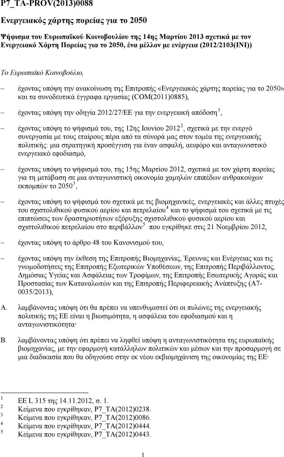 οδηγία 2012/27/ΕΕ για την ενεργειακή απόδοση 1, 2 έχοντας υπόψη το ψήφισμά του, της 12ης Ιουνίου 2012, σχετικά με την ενεργό συνεργασία με τους εταίρους πέρα από τα σύνορά μας στον τομέα της