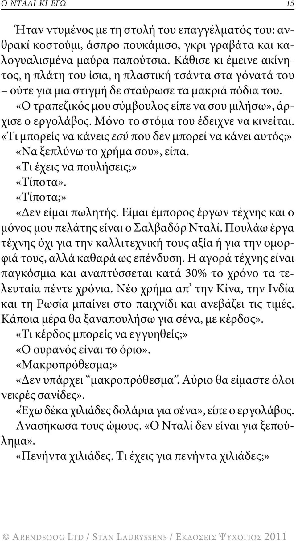 μόνο το στόμα του έδειχνε να κινείται. «τι μπορείς να κάνεις εσύ που δεν μπορεί να κάνει αυτός;» «Να ξεπλύνω το χρήμα σου», είπα. «τι έχεις να πουλήσεις;» «τίποτα». «τίποτα;» «δεν είμαι πωλητής.