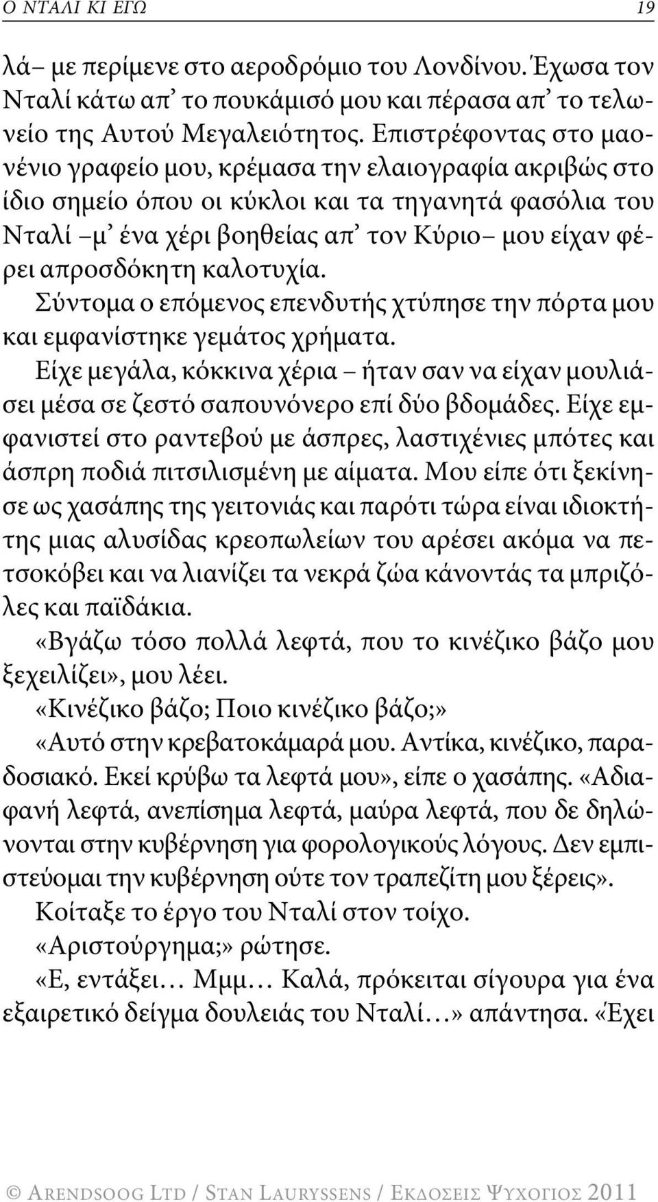 καλοτυχία. σύντομα ο επόμενος επενδυτής χτύπησε την πόρτα μου και εμφανίστηκε γεμάτος χρήματα. Είχε μεγάλα, κόκκινα χέρια ήταν σαν να είχαν μουλιάσει μέσα σε ζεστό σαπουνόνερο επί δύο βδομάδες.