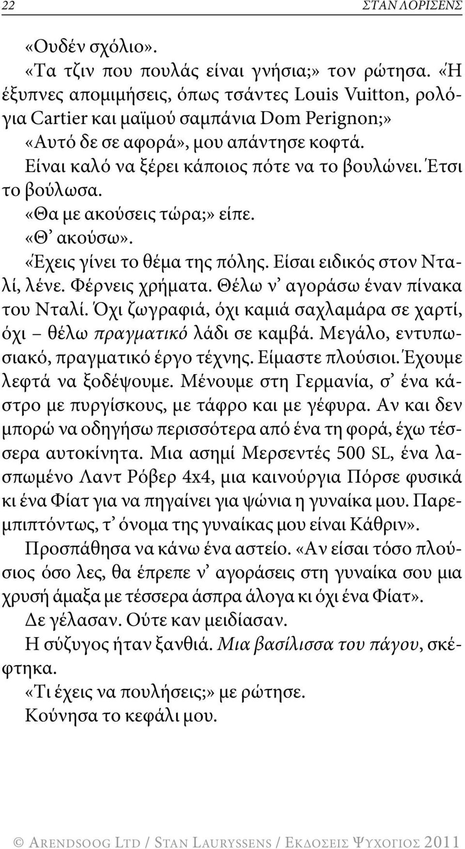 Έτσι το βούλωσα. «θα με ακούσεις τώρα;» είπε. «θ ακούσω». «Έχεις γίνει το θέμα της πόλης. Είσαι ειδικός στον Νταλί, λένε. φέρνεις χρήματα. θέλω ν αγοράσω έναν πίνακα του Νταλί.