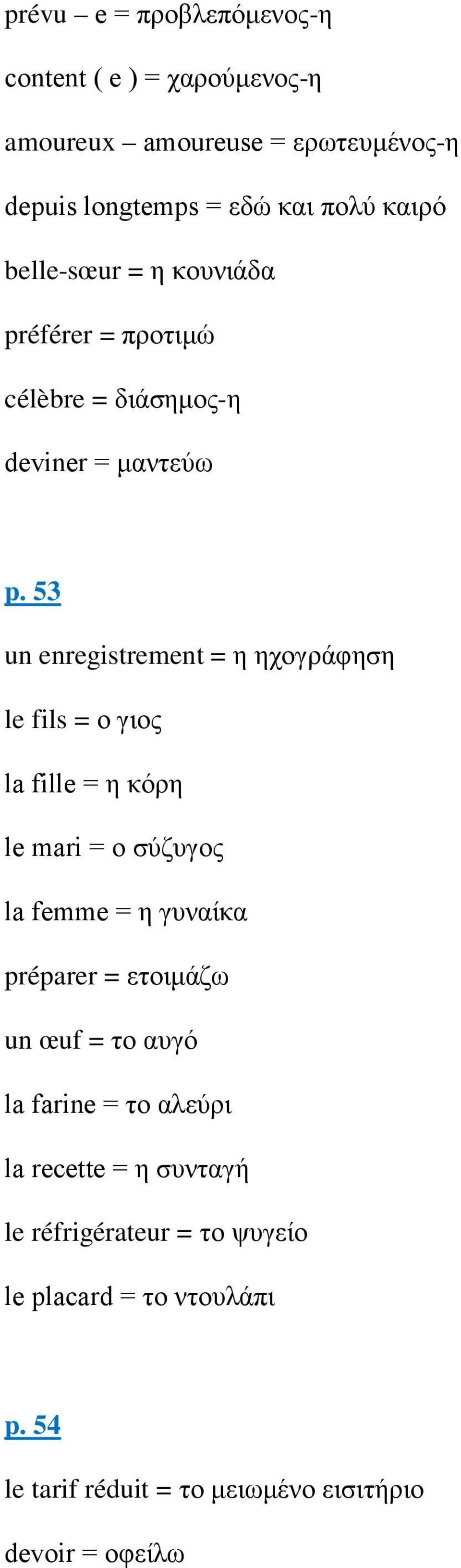 53 un enregistrement = η ηχογράφηση le fils = ο γιος la fille = η κόρη le mari = ο σύζυγος la femme = η γυναίκα préparer =