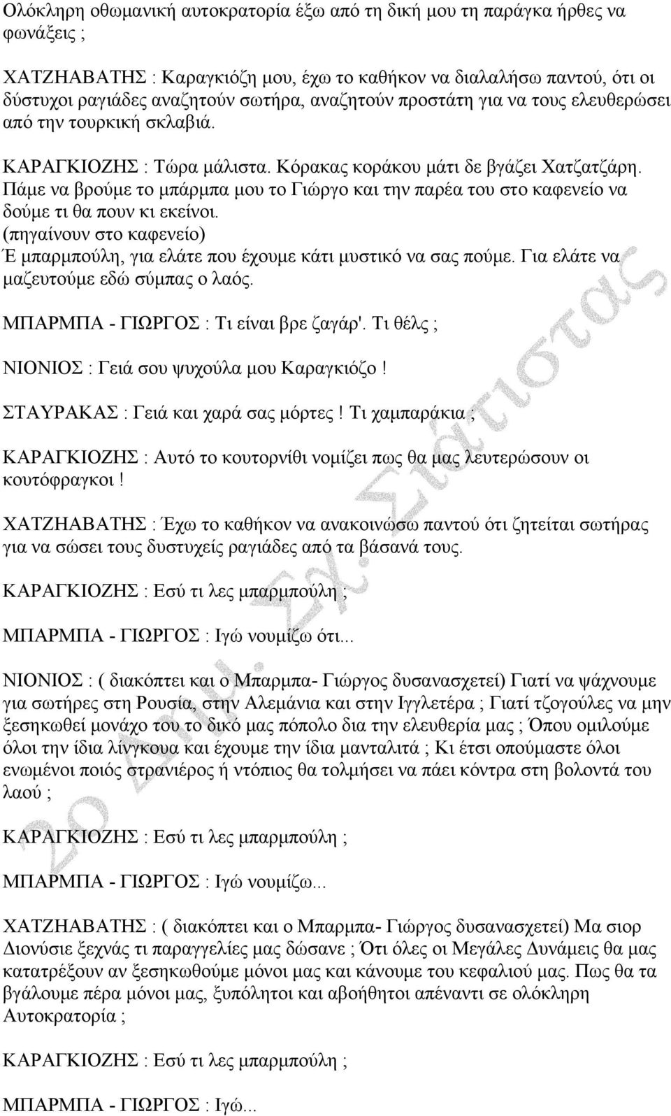 Πάμε να βρούμε το μπάρμπα μου το Γιώργο και την παρέα του στο καφενείο να δούμε τι θα πουν κι εκείνοι. (πηγαίνουν στο καφενείο) Έ μπαρμπούλη, για ελάτε που έχουμε κάτι μυστικό να σας πούμε.