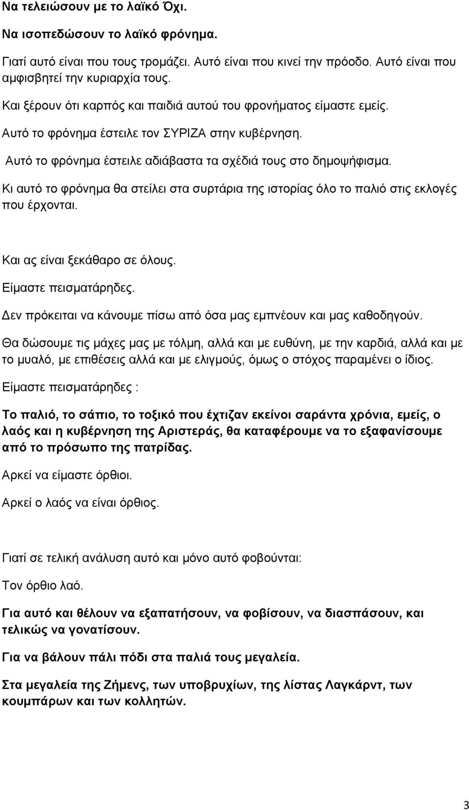 Κι αυτό το φρόνημα θα στείλει στα συρτάρια της ιστορίας όλο το παλιό στις εκλογές που έρχονται. Και ας είναι ξεκάθαρο σε όλους. Είμαστε πεισματάρηδες.