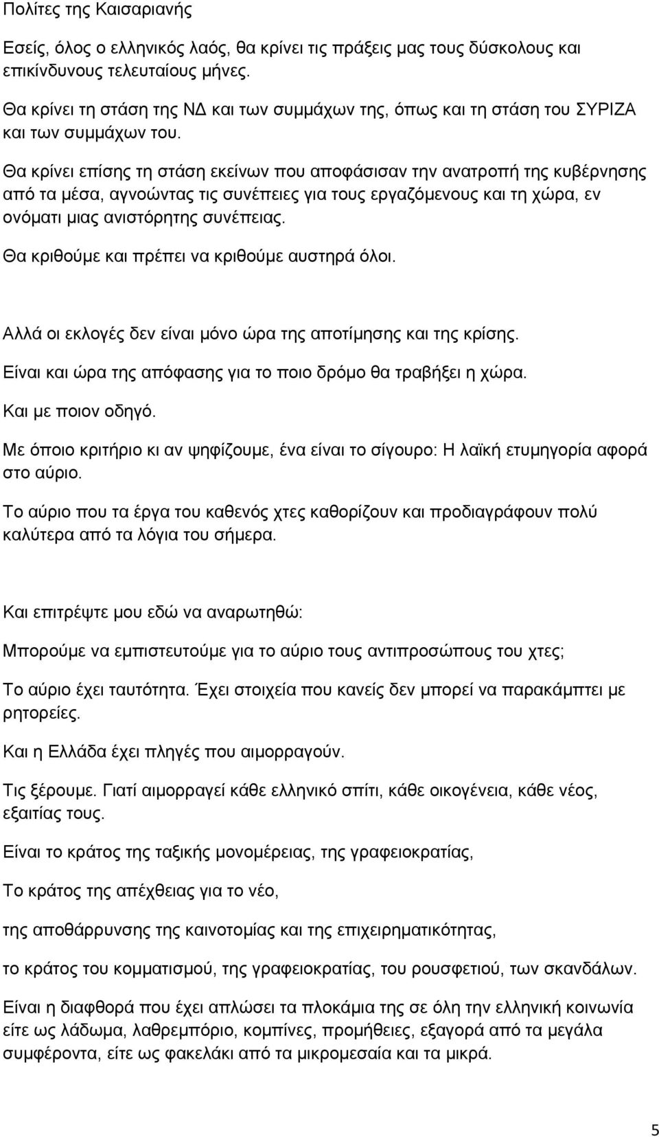 Θα κρίνει επίσης τη στάση εκείνων που αποφάσισαν την ανατροπή της κυβέρνησης από τα μέσα, αγνοώντας τις συνέπειες για τους εργαζόμενους και τη χώρα, εν ονόματι μιας ανιστόρητης συνέπειας.