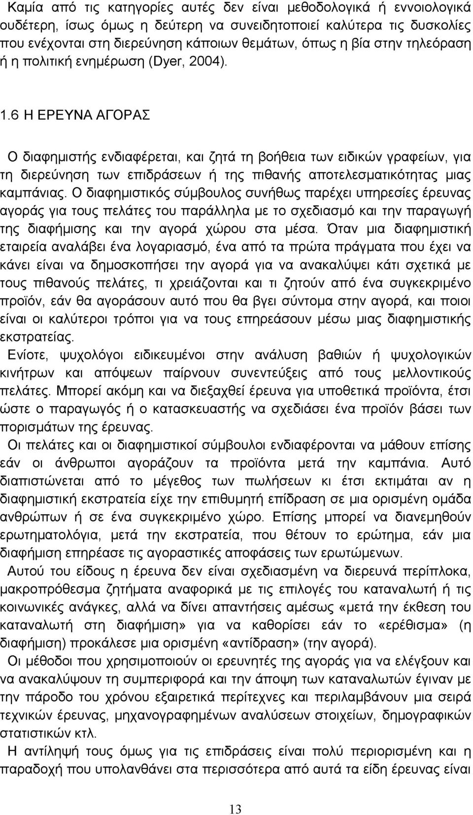 6 Η ΕΡΕΥΝΑ ΑΓΟΡΑΣ Ο διαφημιστής ενδιαφέρεται, και ζητά τη βοήθεια των ειδικών γραφείων, για τη διερεύνηση των επιδράσεων ή της πιθανής αποτελεσματικότητας μιας καμπάνιας.